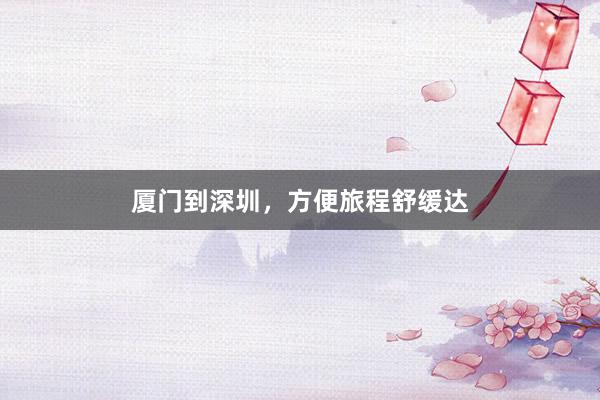 厦门到深圳，方便旅程舒缓达