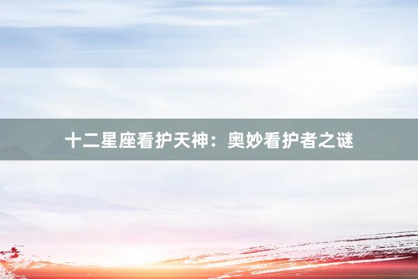 十二星座看护天神：奥妙看护者之谜